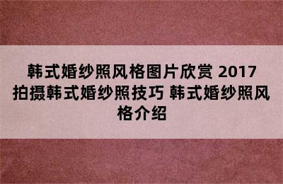 韩式婚纱照风格图片欣赏 2017拍摄韩式婚纱照技巧 韩式婚纱照风格介绍